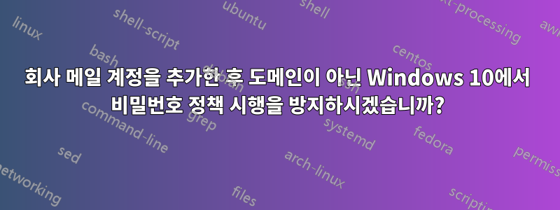 회사 메일 계정을 추가한 후 도메인이 아닌 Windows 10에서 비밀번호 정책 시행을 방지하시겠습니까?