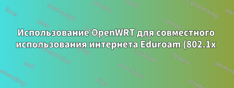 Использование OpenWRT для совместного использования интернета Eduroam (802.1x) Wlan через LAN-разъем