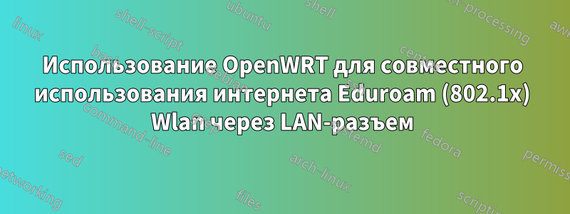 Использование OpenWRT для совместного использования интернета Eduroam (802.1x) Wlan через LAN-разъем