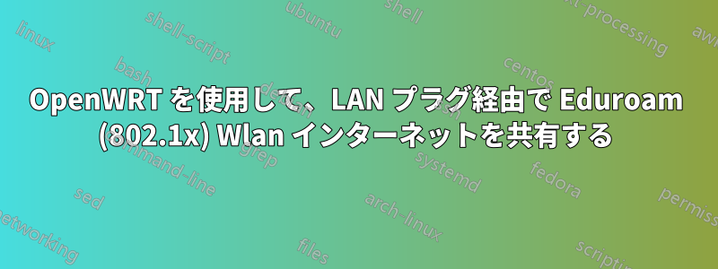 OpenWRT を使用して、LAN プラグ経由で Eduroam (802.1x) Wlan インターネットを共有する