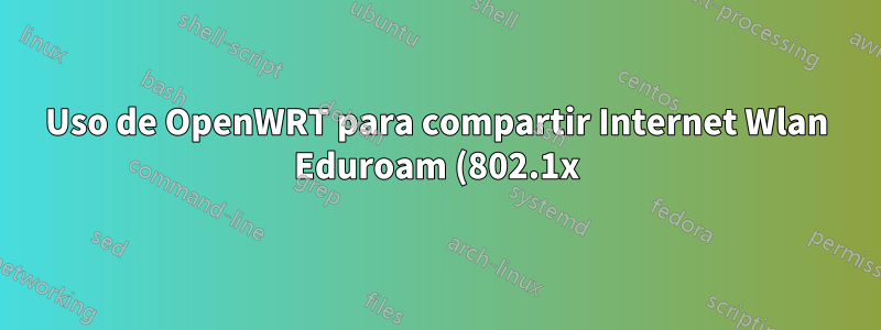 Uso de OpenWRT para compartir Internet Wlan Eduroam (802.1x) a través del enchufe LAN