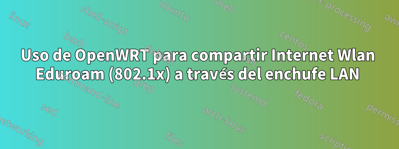 Uso de OpenWRT para compartir Internet Wlan Eduroam (802.1x) a través del enchufe LAN