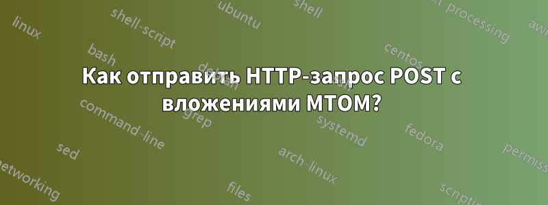 Как отправить HTTP-запрос POST с вложениями MTOM?