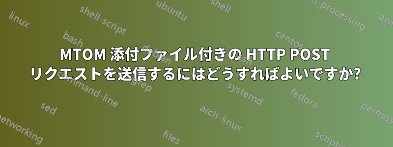 MTOM 添付ファイル付きの HTTP POST リクエストを送信するにはどうすればよいですか?