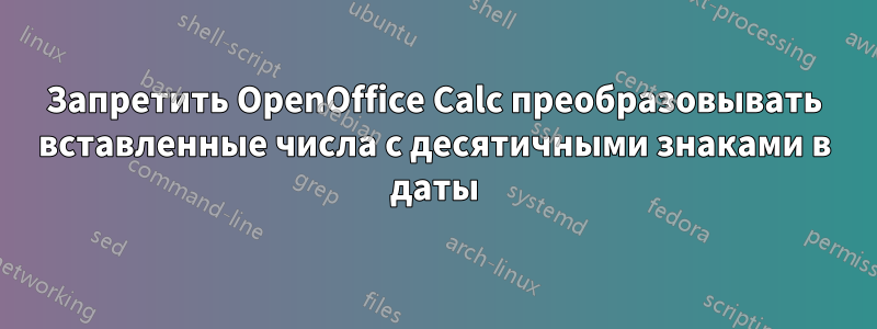 Запретить OpenOffice Calc преобразовывать вставленные числа с десятичными знаками в даты