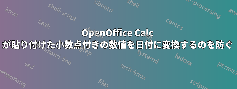 OpenOffice Calc が貼り付けた小数点付きの数値を日付に変換するのを防ぐ