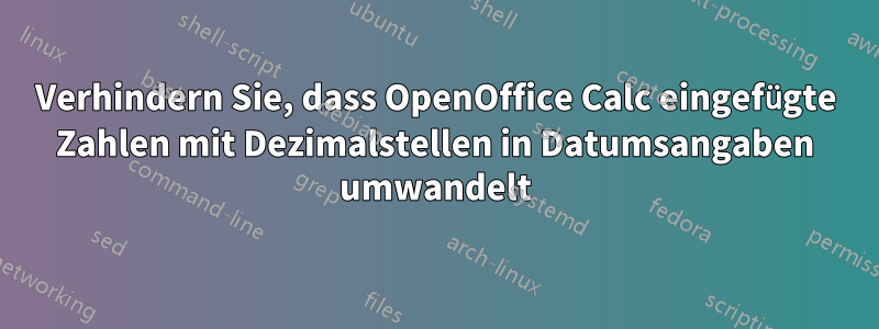 Verhindern Sie, dass OpenOffice Calc eingefügte Zahlen mit Dezimalstellen in Datumsangaben umwandelt