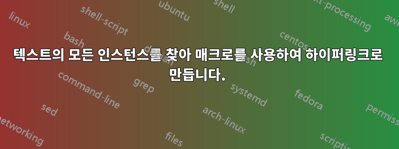 텍스트의 모든 인스턴스를 찾아 매크로를 사용하여 하이퍼링크로 만듭니다.