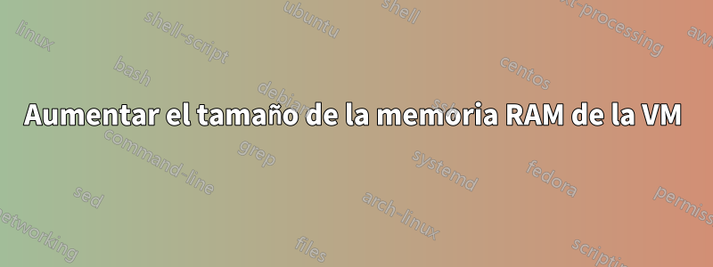 Aumentar el tamaño de la memoria RAM de la VM