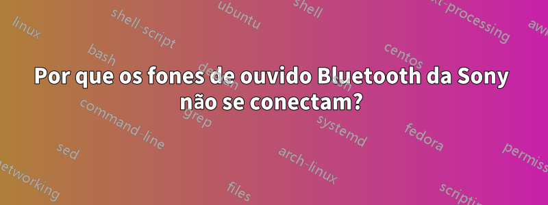 Por que os fones de ouvido Bluetooth da Sony não se conectam?