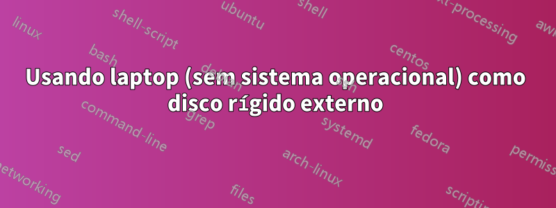 Usando laptop (sem sistema operacional) como disco rígido externo