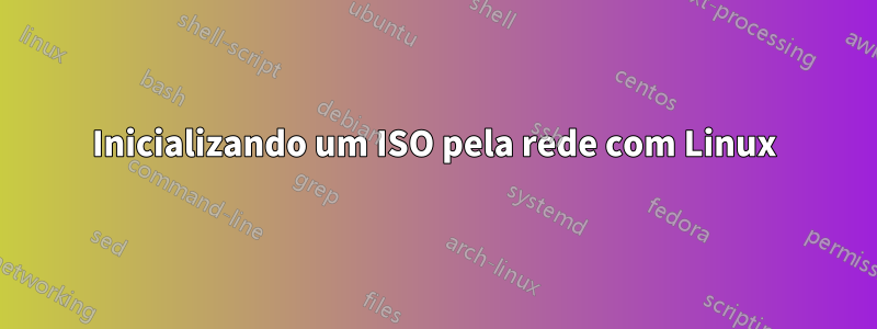 Inicializando um ISO pela rede com Linux