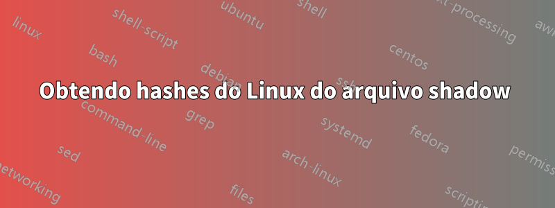 Obtendo hashes do Linux do arquivo shadow