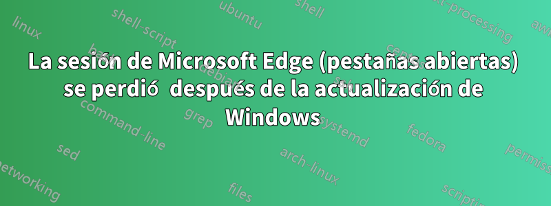 La sesión de Microsoft Edge (pestañas abiertas) se perdió después de la actualización de Windows