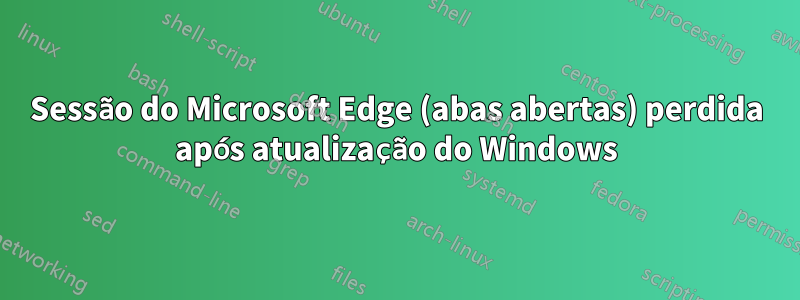 Sessão do Microsoft Edge (abas abertas) perdida após atualização do Windows