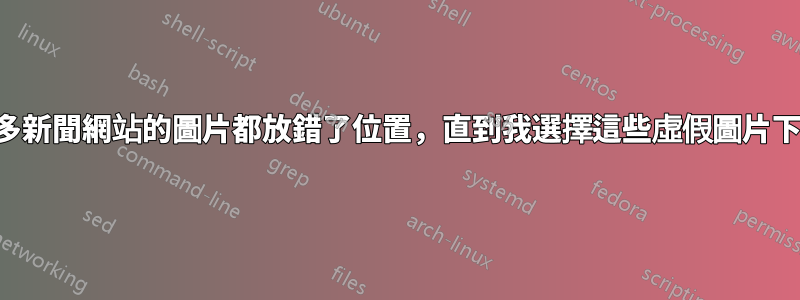 為什麼許多新聞網站的圖片都放錯了位置，直到我選擇這些虛假圖片下的文字。