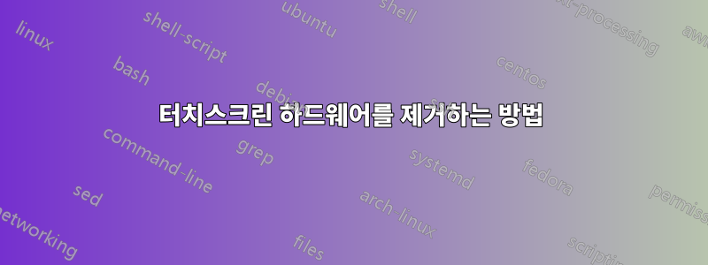 터치스크린 하드웨어를 제거하는 방법