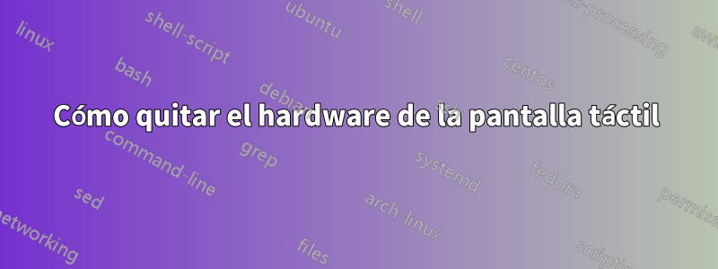 Cómo quitar el hardware de la pantalla táctil