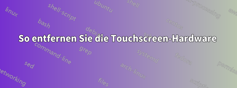 So entfernen Sie die Touchscreen-Hardware