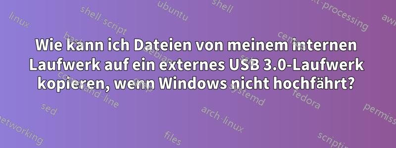 Wie kann ich Dateien von meinem internen Laufwerk auf ein externes USB 3.0-Laufwerk kopieren, wenn Windows nicht hochfährt?