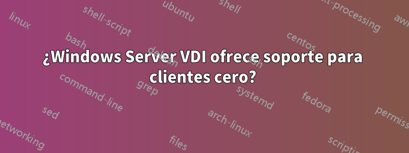 ¿Windows Server VDI ofrece soporte para clientes cero?