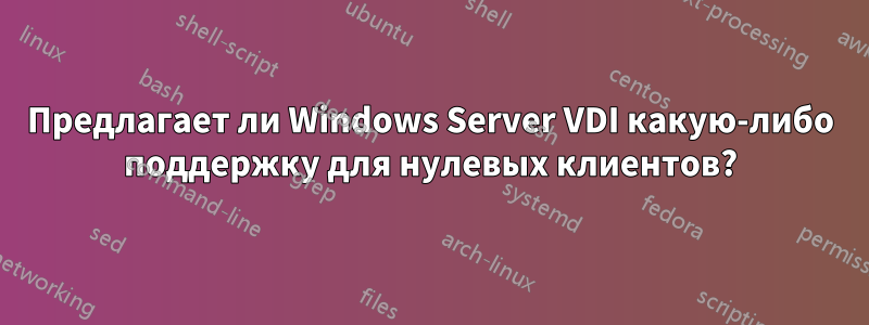 Предлагает ли Windows Server VDI какую-либо поддержку для нулевых клиентов?