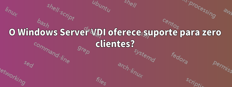 O Windows Server VDI oferece suporte para zero clientes?