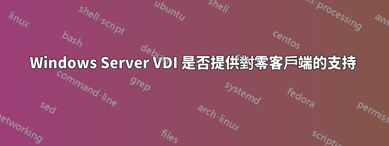 Windows Server VDI 是否提供對零客戶端的支持