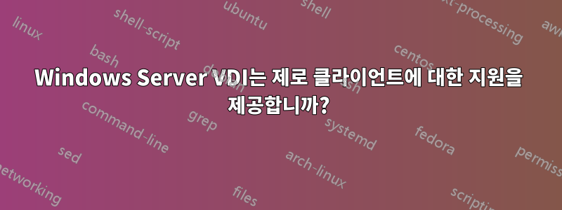 Windows Server VDI는 제로 클라이언트에 대한 지원을 제공합니까?