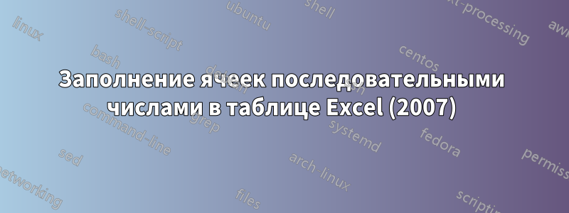 Заполнение ячеек последовательными числами в таблице Excel (2007)