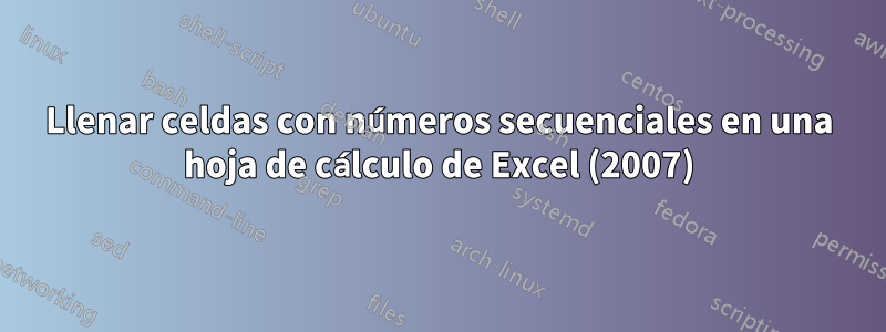 Llenar celdas con números secuenciales en una hoja de cálculo de Excel (2007)