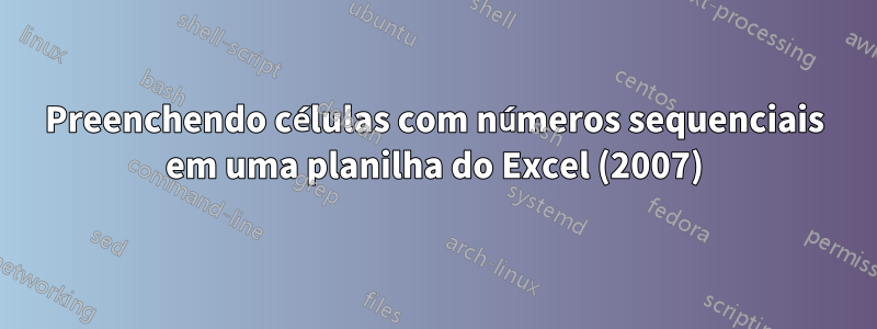 Preenchendo células com números sequenciais em uma planilha do Excel (2007)