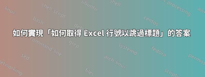 如何實現「如何取得 Excel 行號以跳過標題」的答案