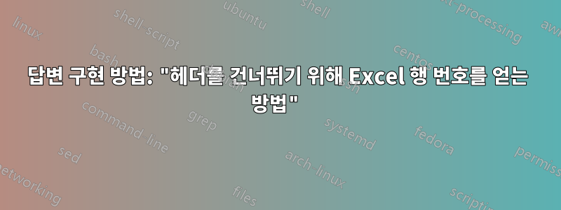 답변 구현 방법: "헤더를 건너뛰기 위해 Excel 행 번호를 얻는 방법"