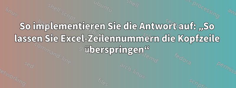 So implementieren Sie die Antwort auf: „So lassen Sie Excel-Zeilennummern die Kopfzeile überspringen“