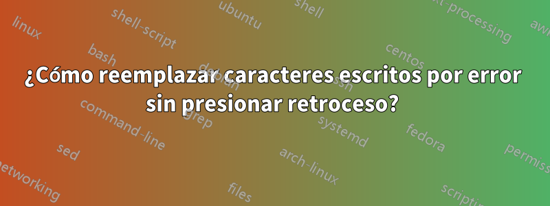 ¿Cómo reemplazar caracteres escritos por error sin presionar retroceso?