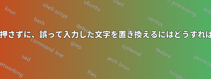 バックスペースを押さずに、誤って入力した文字を置き換えるにはどうすればよいでしょうか?