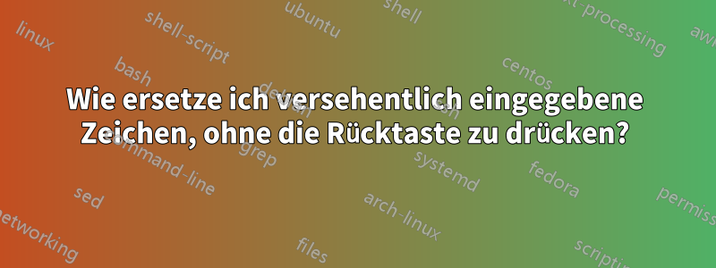 Wie ersetze ich versehentlich eingegebene Zeichen, ohne die Rücktaste zu drücken?