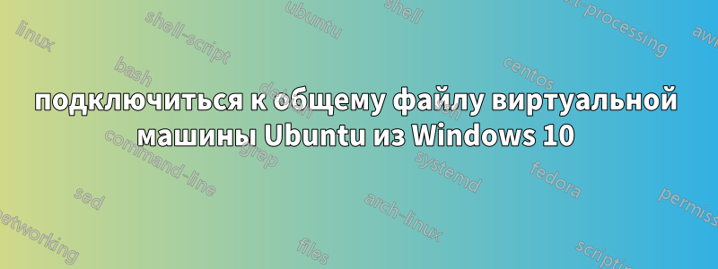 подключиться к общему файлу виртуальной машины Ubuntu из Windows 10