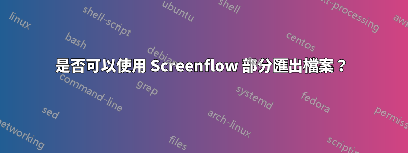 是否可以使用 Screenflow 部分匯出檔案？