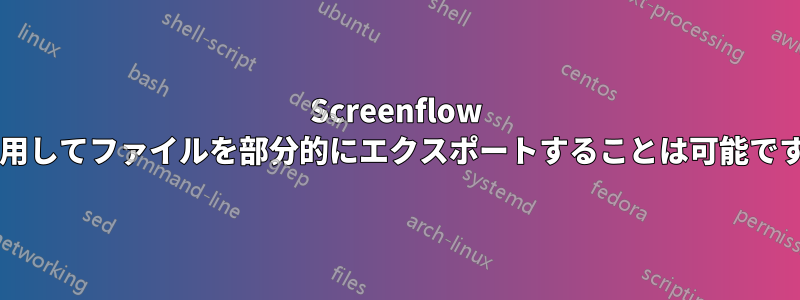 Screenflow を使用してファイルを部分的にエクスポートすることは可能ですか?