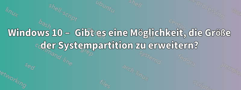 Windows 10 – Gibt es eine Möglichkeit, die Größe der Systempartition zu erweitern?