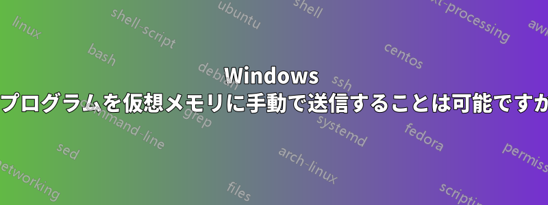 Windows でプログラムを仮想メモリに手動で送信することは可能ですか?