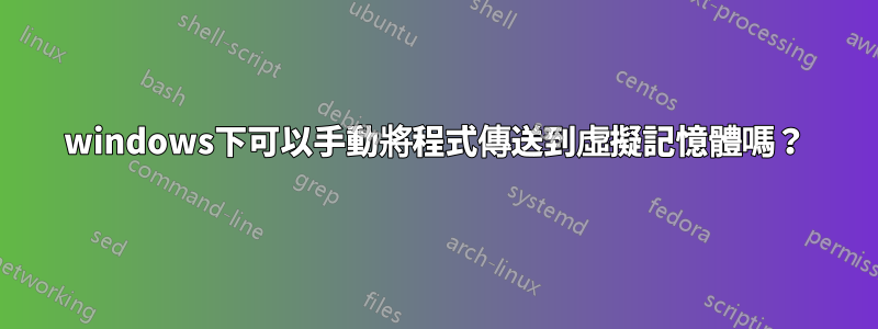 windows下可以手動將程式傳送到虛擬記憶體嗎？