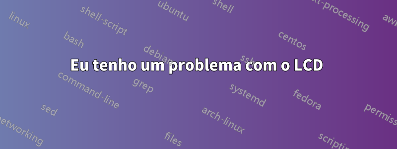 Eu tenho um problema com o LCD