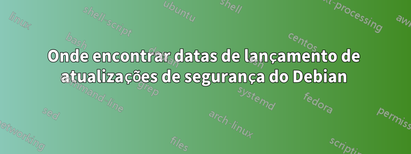 Onde encontrar datas de lançamento de atualizações de segurança do Debian