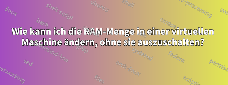 Wie kann ich die RAM-Menge in einer virtuellen Maschine ändern, ohne sie auszuschalten?