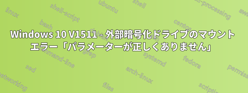 Windows 10 V1511 - 外部暗号化ドライブのマウント エラー「パラメーターが正しくありません」