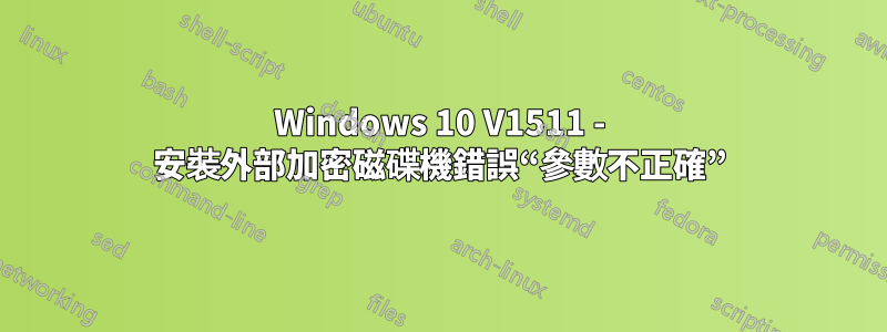 Windows 10 V1511 - 安裝外部加密磁碟機錯誤“參數不正確”