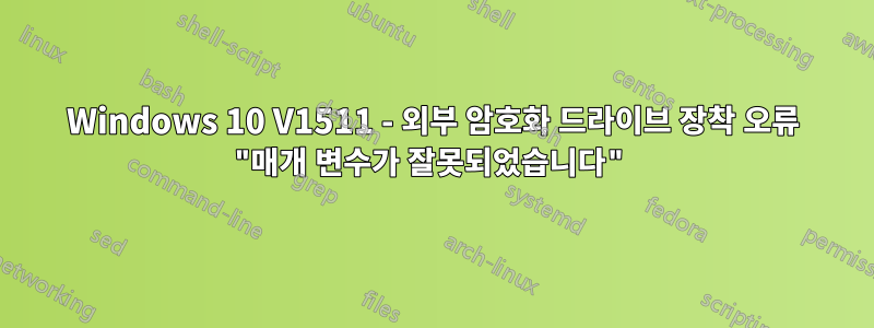 Windows 10 V1511 - 외부 암호화 드라이브 장착 오류 "매개 변수가 잘못되었습니다"